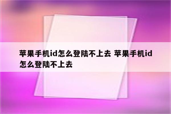 苹果手机id怎么登陆不上去 苹果手机id怎么登陆不上去