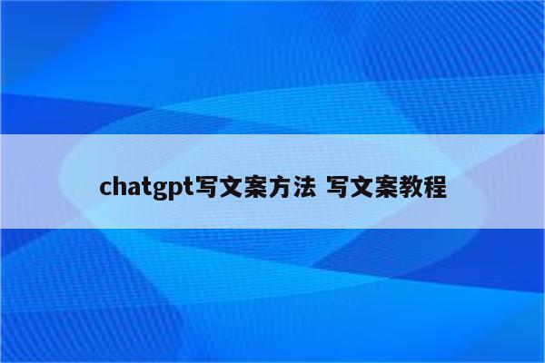 chatgpt写文案方法 写文案教程