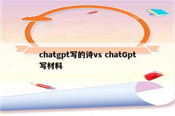 chatgpt写的诗vs chatGpt写材料