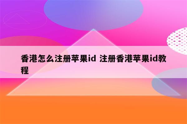 香港怎么注册苹果id 注册香港苹果id教程