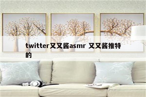 twitter又又酱asmr 又又酱推特的