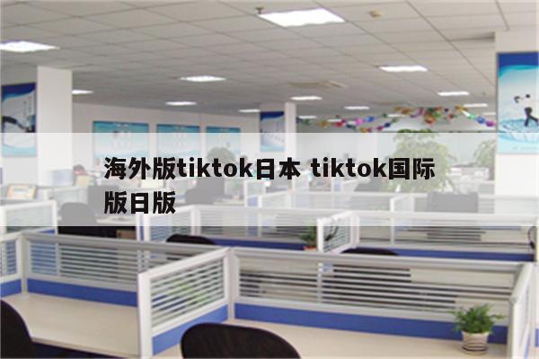 海外版tiktok日本 tiktok国际版日版