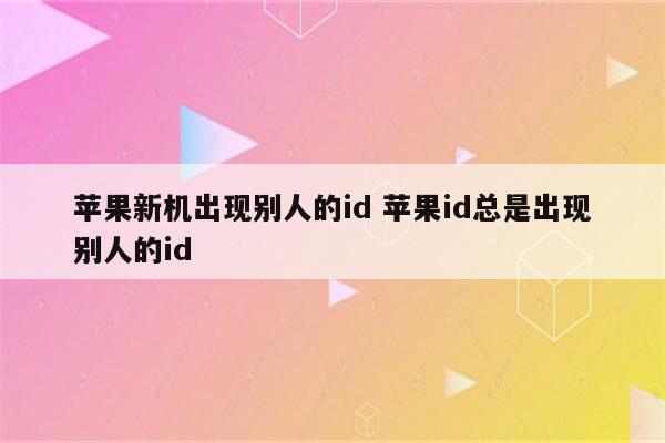 苹果新机出现别人的id 苹果id总是出现别人的id