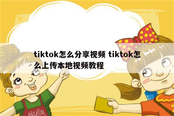 tiktok怎么分享视频 tiktok怎么上传本地视频教程