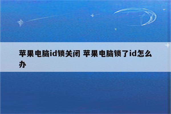 苹果电脑id锁关闭 苹果电脑锁了id怎么办