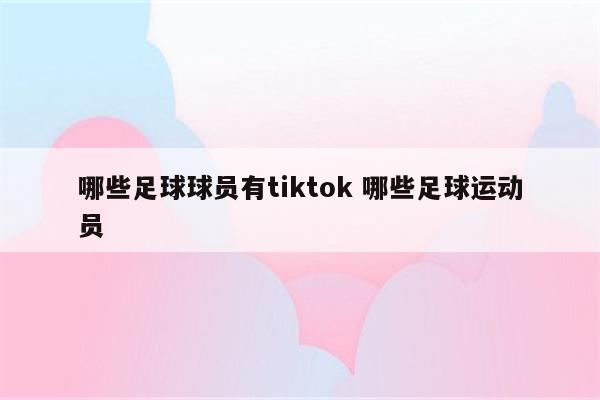 哪些足球球员有tiktok 哪些足球运动员