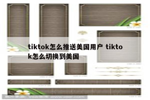 tiktok怎么推送美国用户 tiktok怎么切换到美国