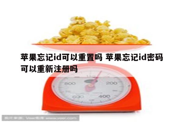 苹果忘记id可以重置吗 苹果忘记id密码可以重新注册吗