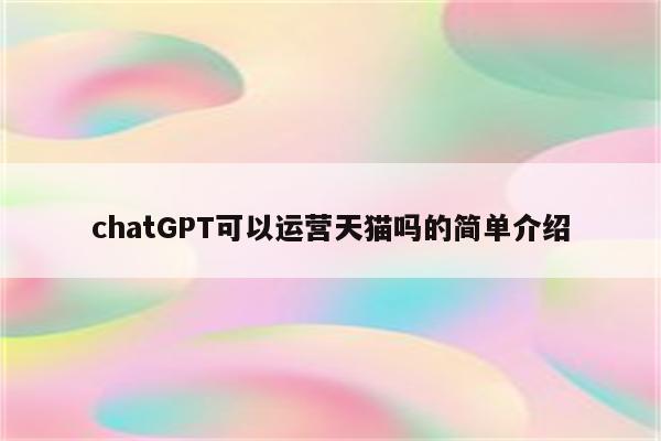 chatGPT可以运营天猫吗的简单介绍