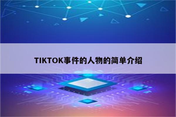 TIKTOK事件的人物的简单介绍