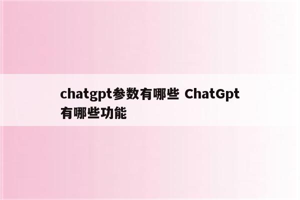 chatgpt参数有哪些 ChatGpt有哪些功能