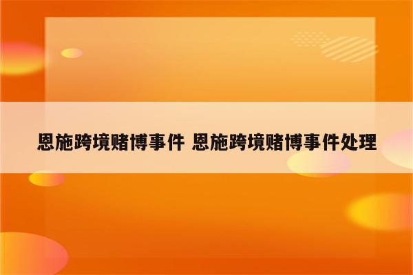 恩施跨境赌博事件 恩施跨境赌博事件处理