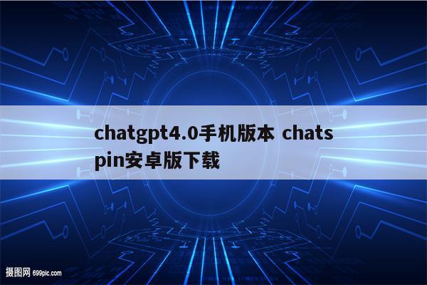 chatgpt4.0手机版本 chatspin安卓版下载