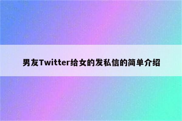 男友Twitter给女的发私信的简单介绍