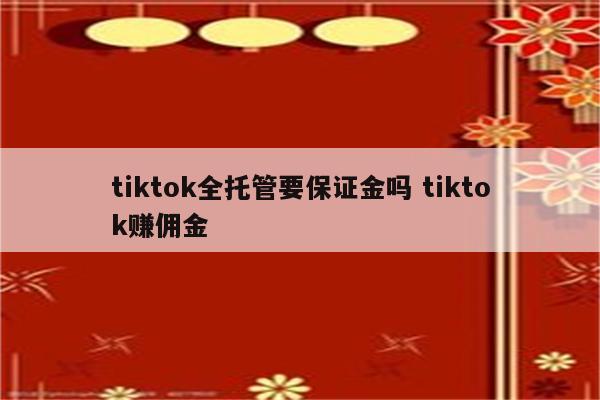 tiktok全托管要保证金吗 tiktok赚佣金