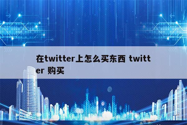 在twitter上怎么买东西 twitter 购买