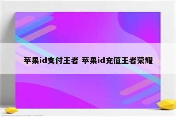 苹果id支付王者 苹果id充值王者荣耀