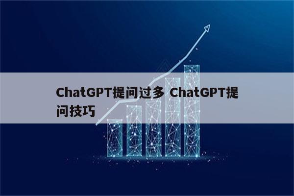 ChatGPT提问过多 ChatGPT提问技巧