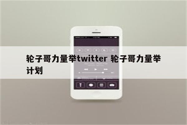 轮子哥力量举twitter 轮子哥力量举计划