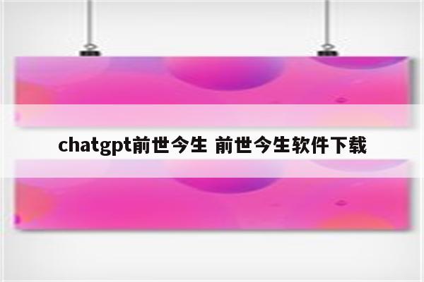 chatgpt前世今生 前世今生软件下载