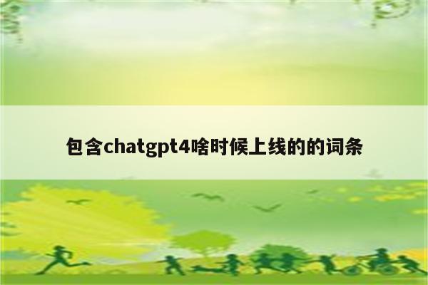 包含chatgpt4啥时候上线的的词条