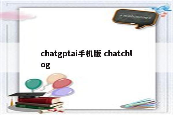 chatgptai手机版 chatchlog