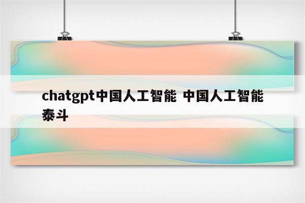 chatgpt中国人工智能 中国人工智能泰斗