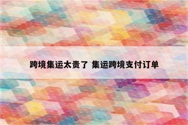 跨境集运太贵了 集运跨境支付订单
