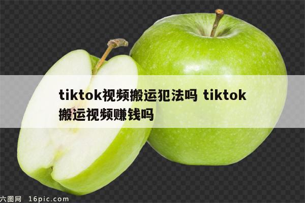 tiktok视频搬运犯法吗 tiktok搬运视频赚钱吗