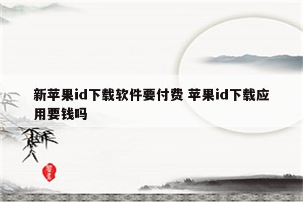 新苹果id下载软件要付费 苹果id下载应用要钱吗