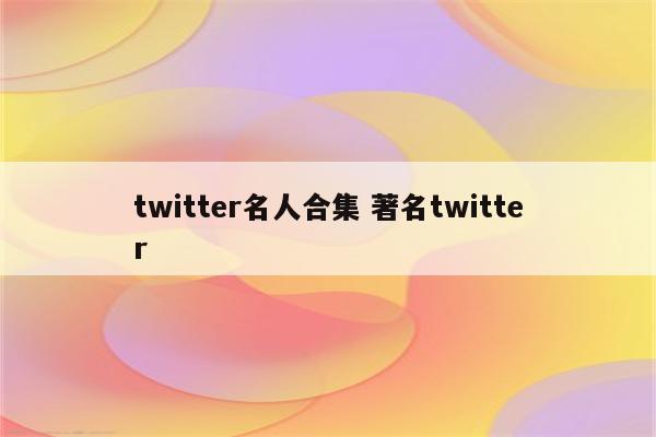 twitter名人合集 著名twitter