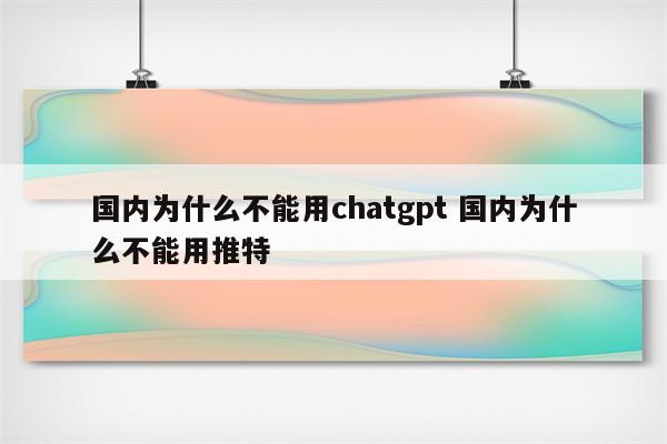 国内为什么不能用chatgpt 国内为什么不能用推特