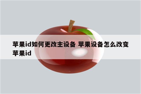 苹果id如何更改主设备 苹果设备怎么改变苹果id