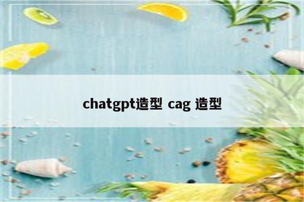 chatgpt造型 cag 造型