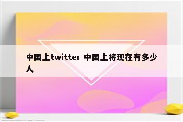 中国上twitter 中国上将现在有多少人