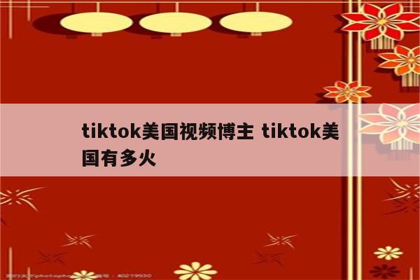 tiktok美国视频博主 tiktok美国有多火