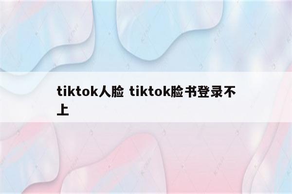 tiktok人脸 tiktok脸书登录不上