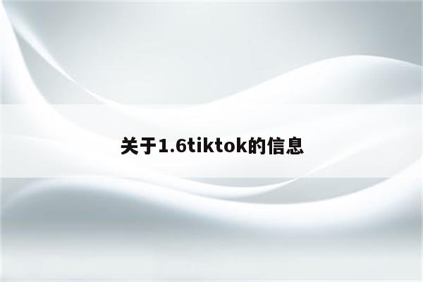 关于1.6tiktok的信息