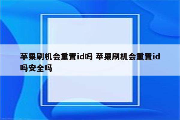 苹果刷机会重置id吗 苹果刷机会重置id吗安全吗