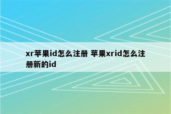 xr苹果id怎么注册 苹果xrid怎么注册新的id