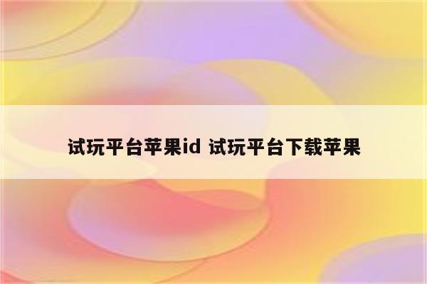 试玩平台苹果id 试玩平台下载苹果