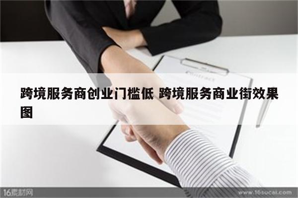 跨境服务商创业门槛低 跨境服务商业街效果图