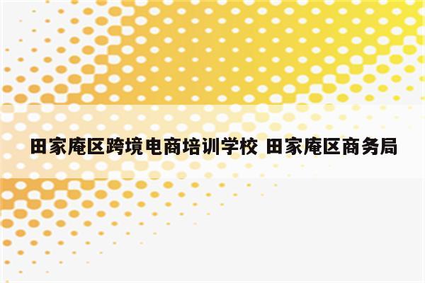 田家庵区跨境电商培训学校 田家庵区商务局