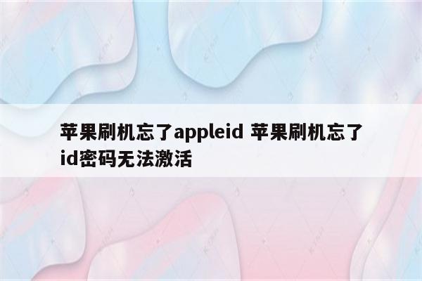 苹果刷机忘了appleid 苹果刷机忘了id密码无法激活