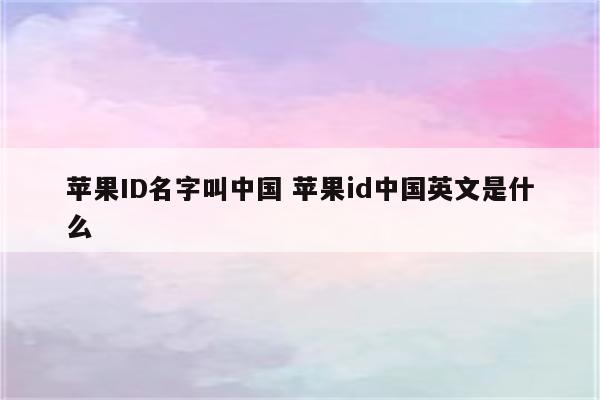 苹果ID名字叫中国 苹果id中国英文是什么