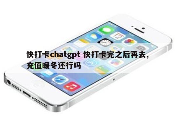 快打卡chatgpt 快打卡完之后再去,充值暖冬还行吗