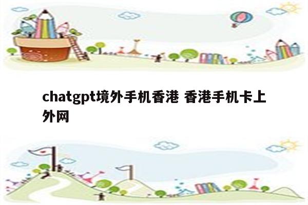 chatgpt境外手机香港 香港手机卡上外网