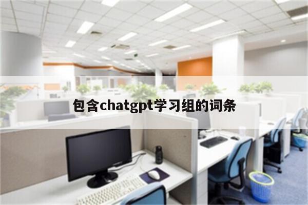 包含chatgpt学习组的词条