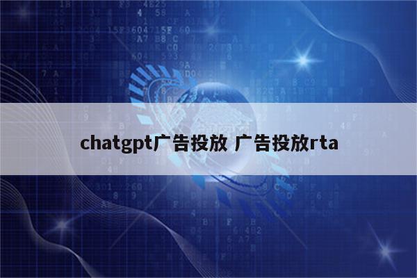 chatgpt广告投放 广告投放rta