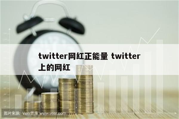 twitter网红正能量 twitter上的网红